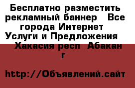 Бесплатно разместить рекламный баннер - Все города Интернет » Услуги и Предложения   . Хакасия респ.,Абакан г.